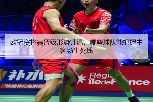 欧冠资格赛晋级形势升温，哪些球队能把握主客场生死线 - huatihui